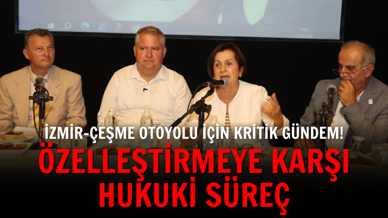 İzmir-Çeşme Otoyolu için kritik gündem: Özelleştirmeye karşı hukuki süreç