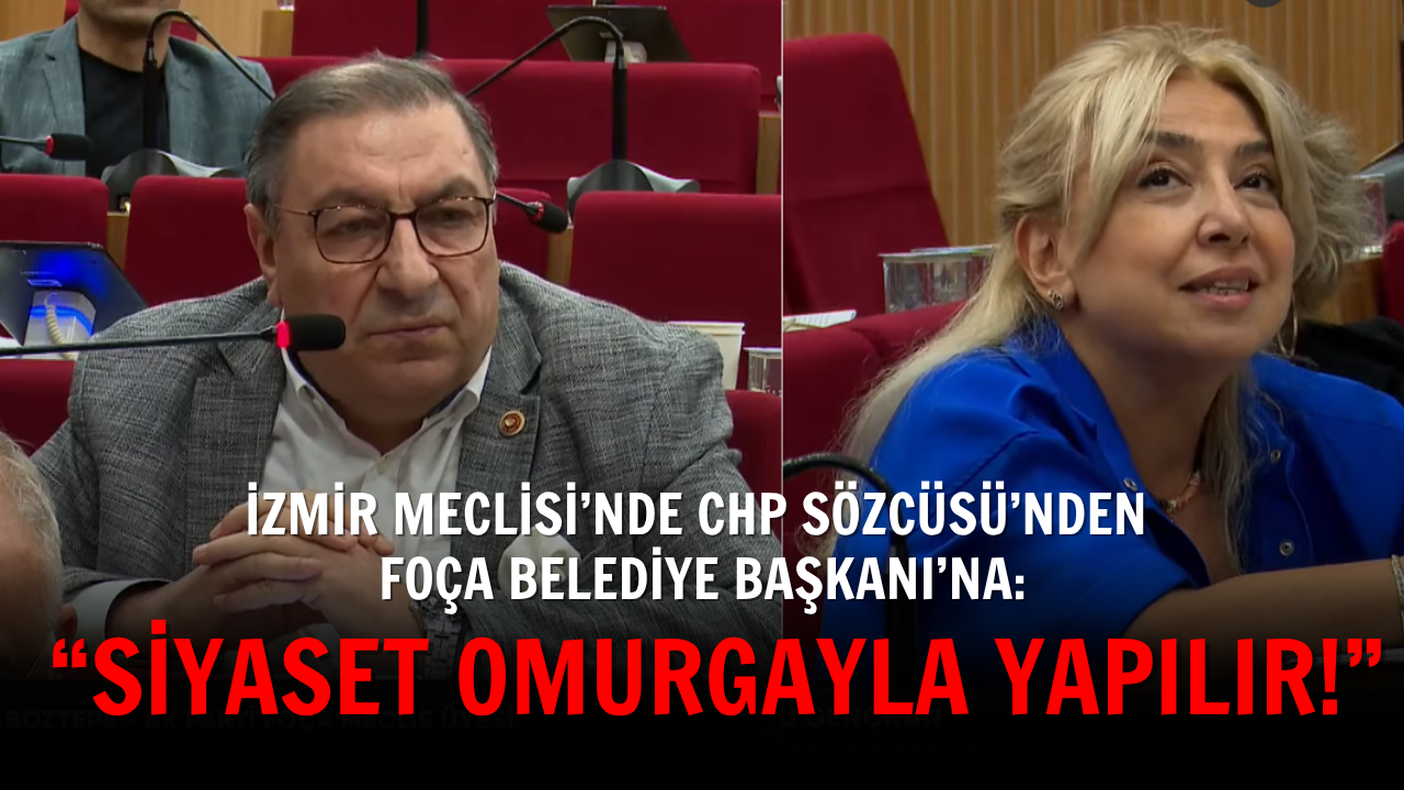 İzmir Meclisi’nde CHP Sözcüsü’nden Foça Belediye Başkanı’na: “Siyaset omurgayla yapılır!”