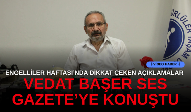 Engelliler Haftası’nda dikkat çeken açıklamalar!  Vedat Başer Ses Gazete’ye konuştu