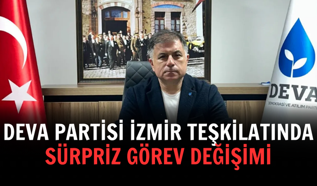 DEVA Partisi İzmir teşkilatında sürpriz görev değişimi