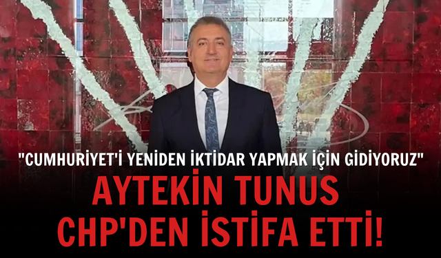 Aytekin Tunus CHP'den istifa etti: "Cumhuriyet'i yeniden iktidar yapmak için gidiyoruz"