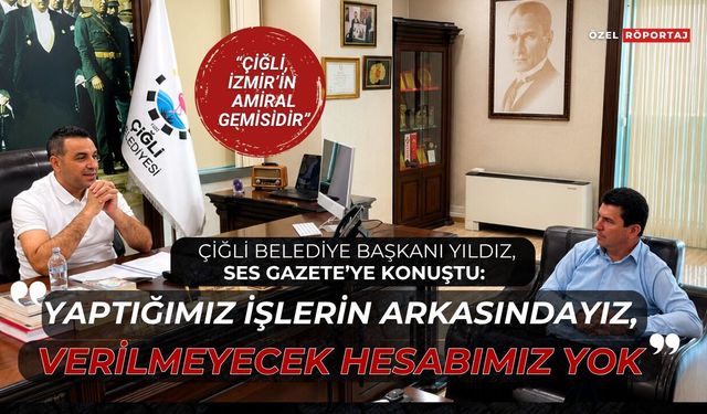 Çiğli Belediye Başkanı Yıldız, Ses Gazete’ye konuştu: Yaptığımız işlerin arkasındayız verilmeyecek bir hesabımız yok