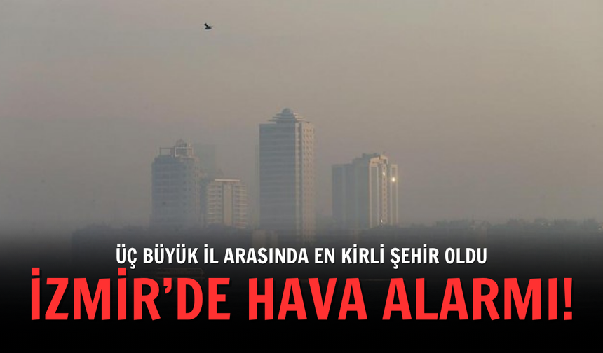 İzmir’de hava alarmı: Üç büyük il arasında en kirli şehir oldu