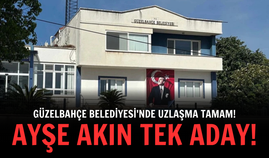 Güzelbahçe Belediyesi'nde uzlaşma tamam! Ayşe Akın tek aday!