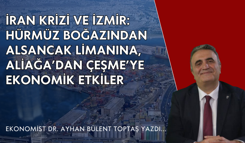 İRAN KRİZİ VE İZMİR: HÜRMÜZ BOĞAZINDAN ALSANCAK LİMANINA, ALİAĞA’DAN ÇEŞME’YE EKONOMİK ETKİLER