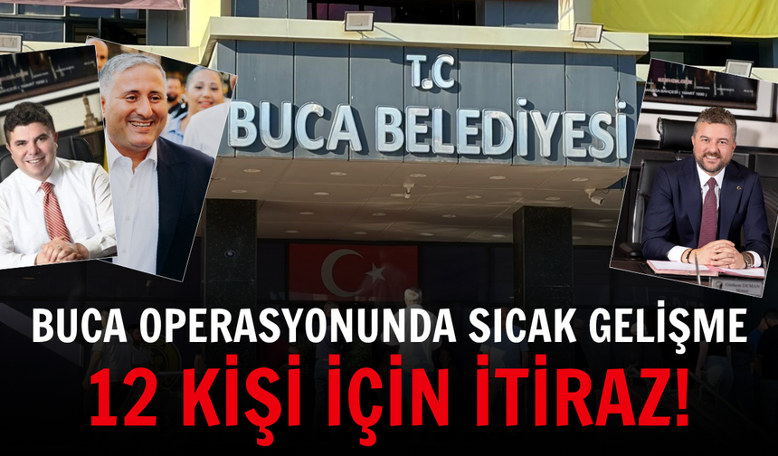 Buca operasyonunda sıcak gelişme: 12 kişi için itiraz!