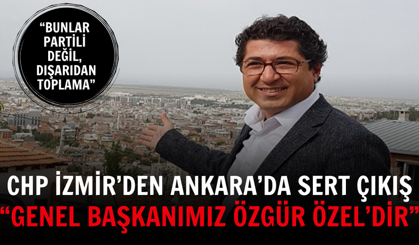 CHP İzmir’den Ankara’da sert çıkış: “Genel Başkanımız Özgür Özel’dir”