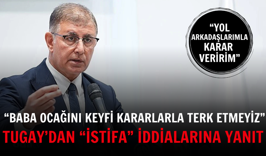 Tugay’dan “istifa” iddialarına yanıt: “Baba ocağını keyfi kararlarla terk etmeyiz”