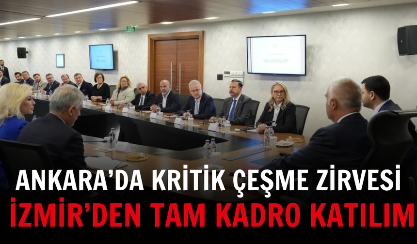 Ankara’da kritik Çeşme zirvesi: İzmir’den tam kadro katılım