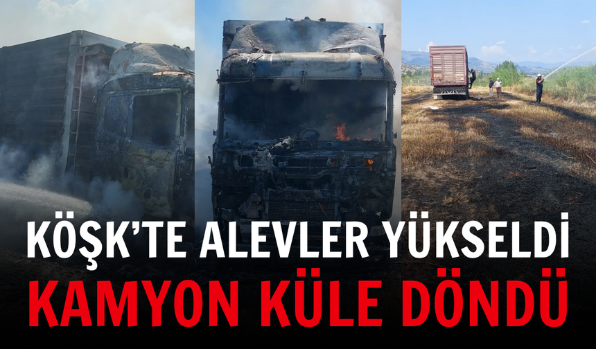 Köşk’te alevler yükseldi: Kamyon küle döndü