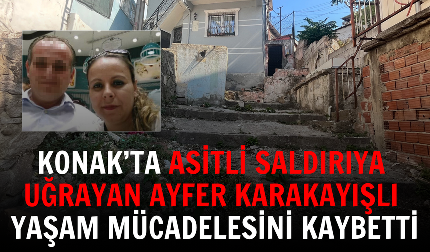 Konak’ta asitli saldırıya uğrayan Ayfer Karakayışlı yaşam mücadelesini kaybetti