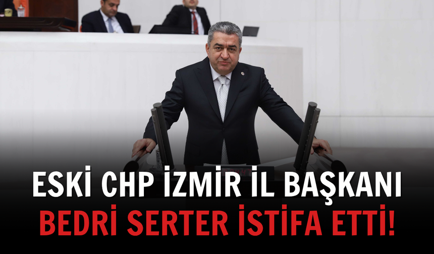 Eski CHP İzmir İl Başkanı Bedri Serter istifa etti!