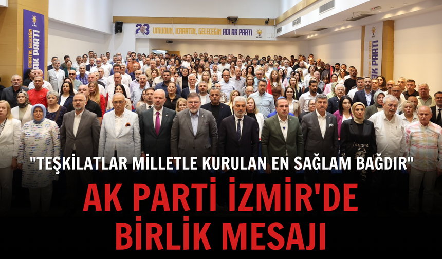 AK Parti İzmir'de birlik mesajı: "Teşkilatlar milletle kurulan en sağlam bağdır"