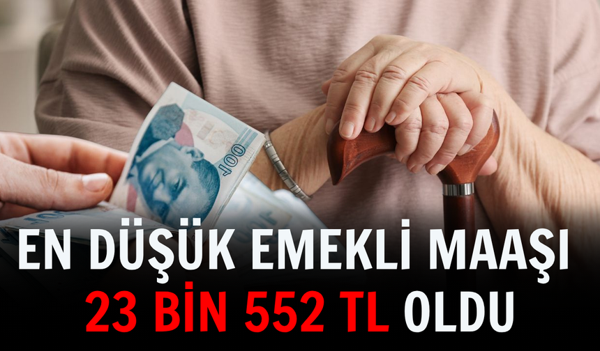 En düşük emekli maaşı 23 bin 552 TL oldu