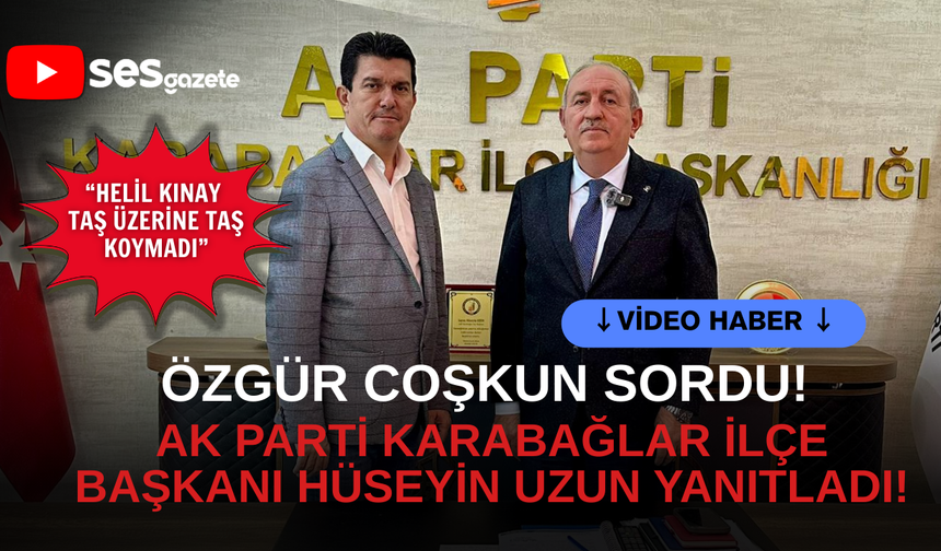 Özgür Coşkun sordu! AK Parti Karabağlar İlçe Başkanı Hüseyin Uzun yanıtladı!